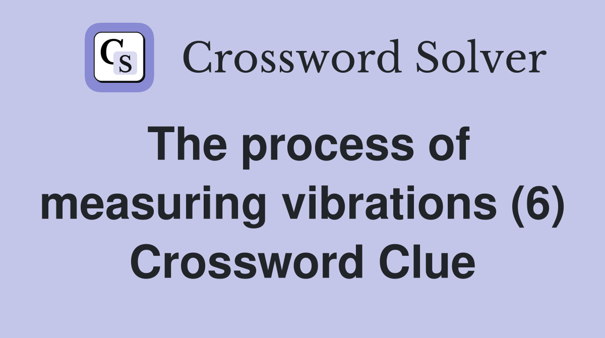 The process of measuring vibrations (6) Crossword Clue