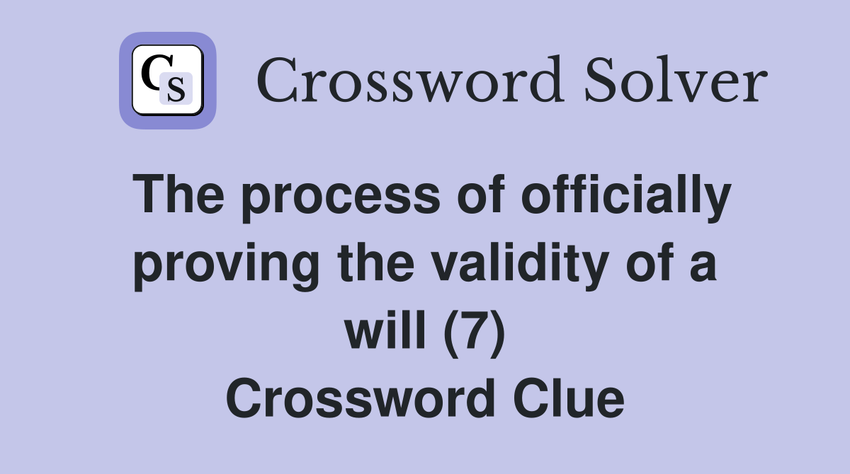 The process of officially proving the validity of a will (7) Crossword Clue