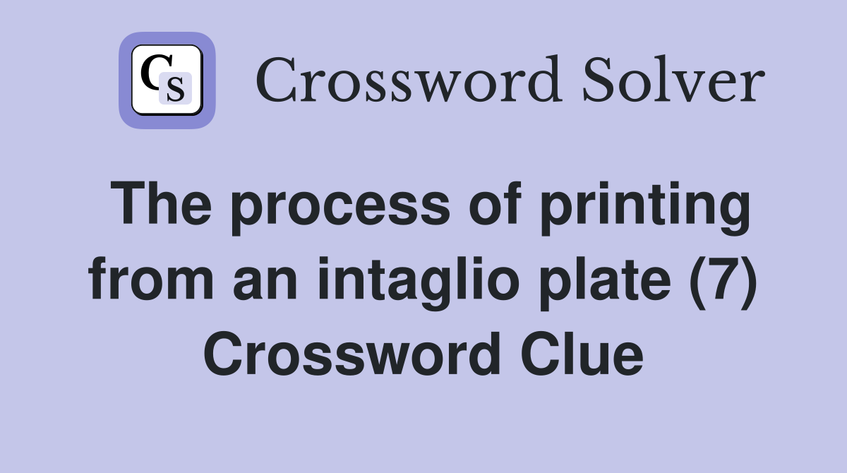 The process of printing from an intaglio plate (7) Crossword Clue