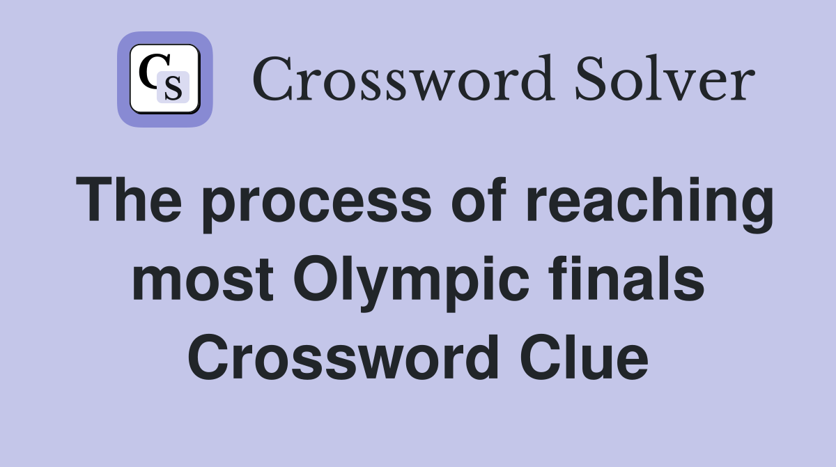 The process of reaching most Olympic finals Crossword Clue