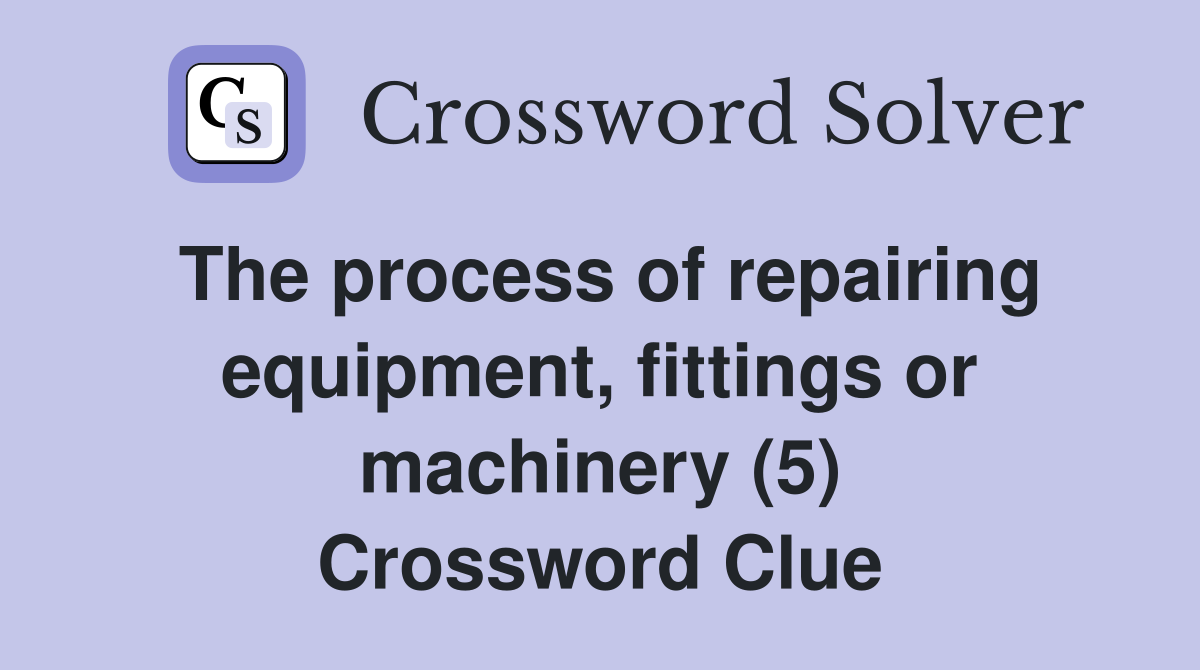 The process of repairing equipment, fittings or machinery (5) Crossword Clue