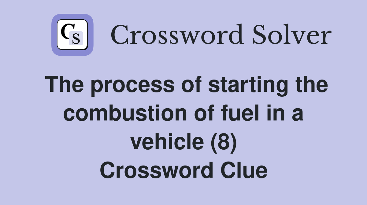 The process of starting the combustion of fuel in a vehicle (8) Crossword Clue