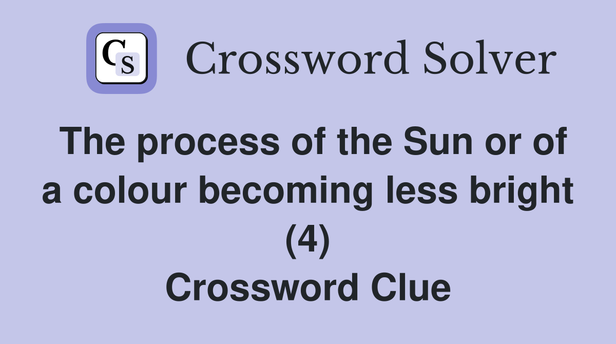 The process of the Sun or of a colour becoming less bright (4) Crossword Clue