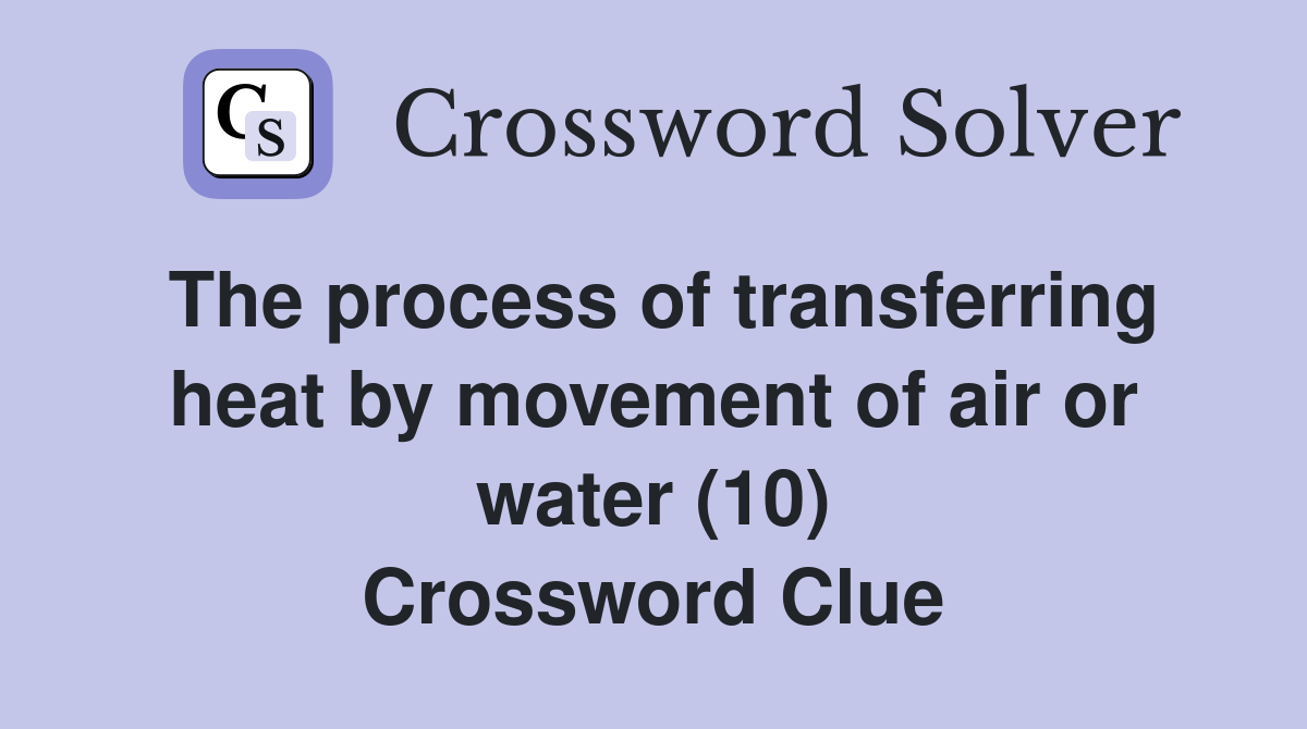The process of transferring heat by movement of air or water (10) Crossword Clue