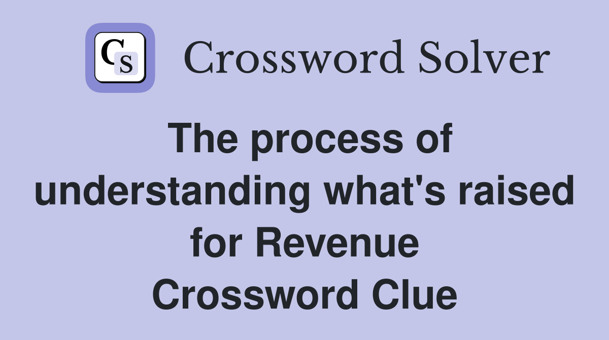 The process of understanding what's raised for Revenue Crossword Clue
