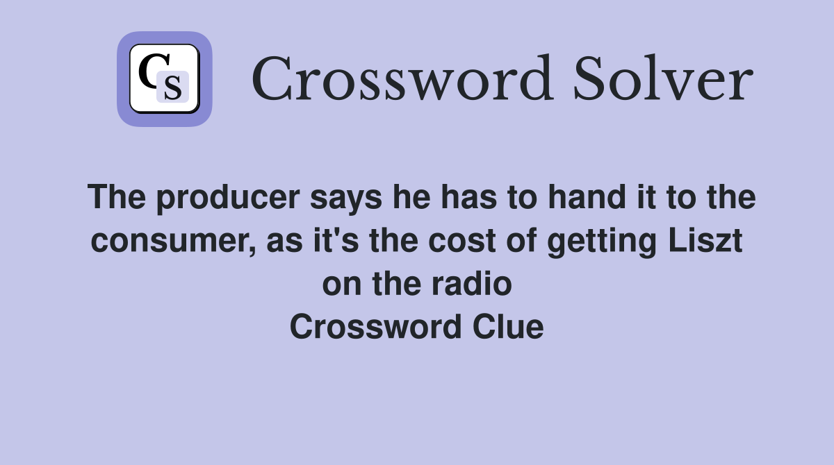 The producer says he has to hand it to the consumer, as it's the cost of getting Liszt on the radio Crossword Clue