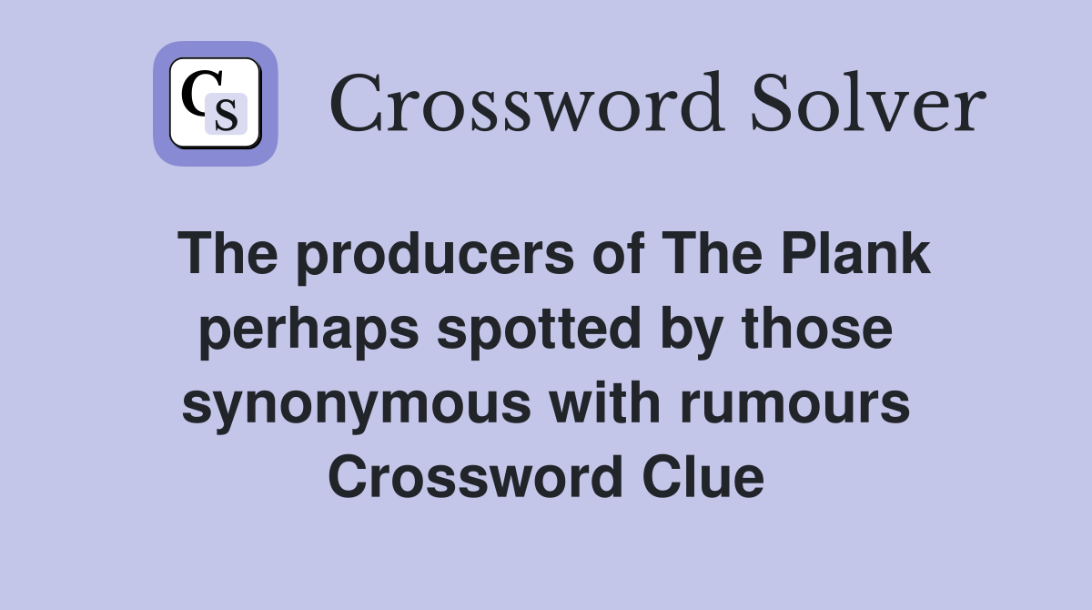 The producers of The Plank perhaps spotted by those synonymous with rumours Crossword Clue