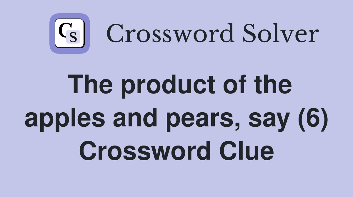 The product of the apples and pears, say (6) Crossword Clue