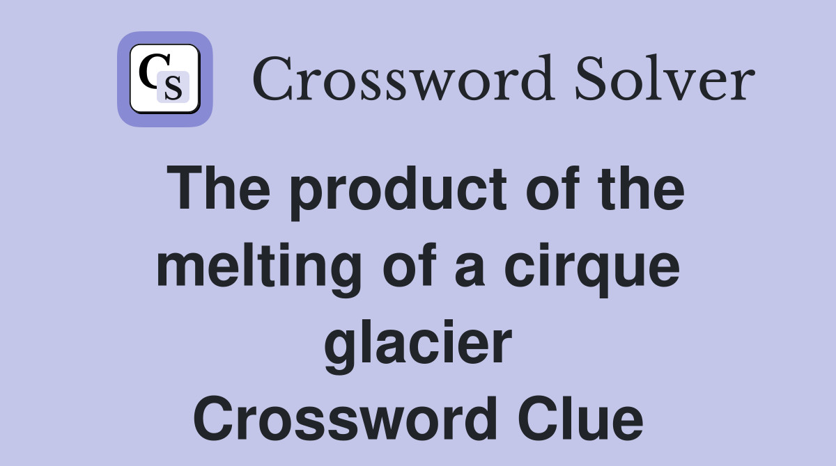 The product of the melting of a cirque glacier Crossword Clue