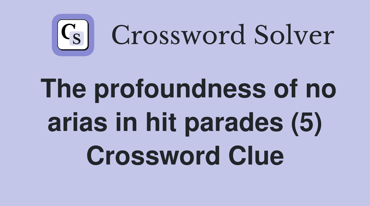The profoundness of no arias in hit parades (5) Crossword Clue