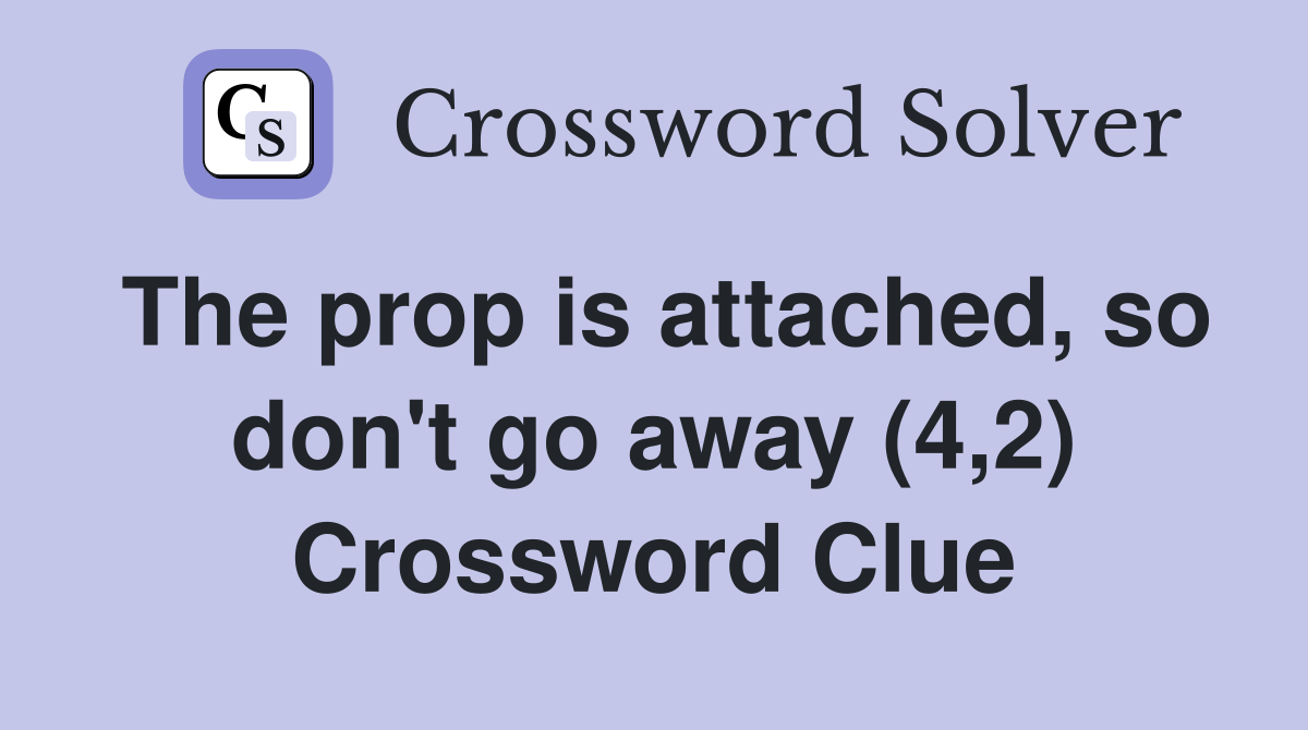 The prop is attached, so don't go away (4,2) Crossword Clue