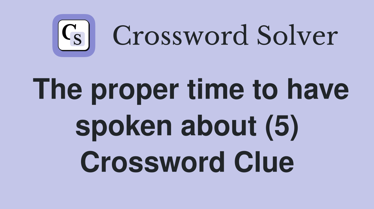 The proper time to have spoken about (5) Crossword Clue