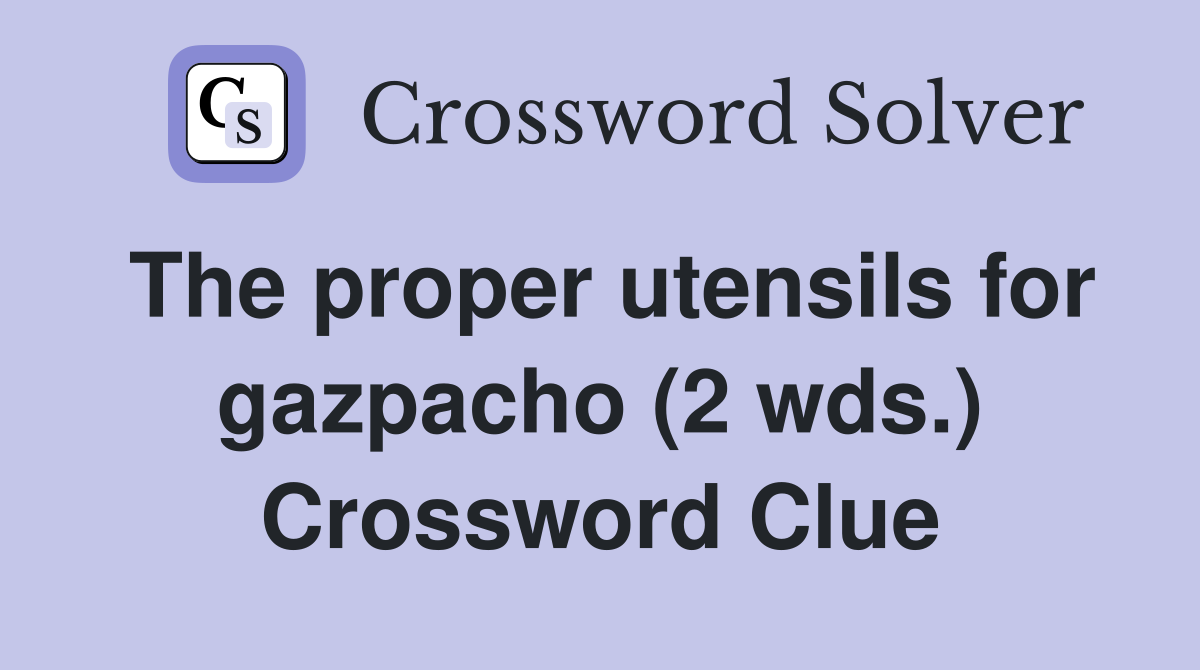 The proper utensils for gazpacho (2 wds.) Crossword Clue