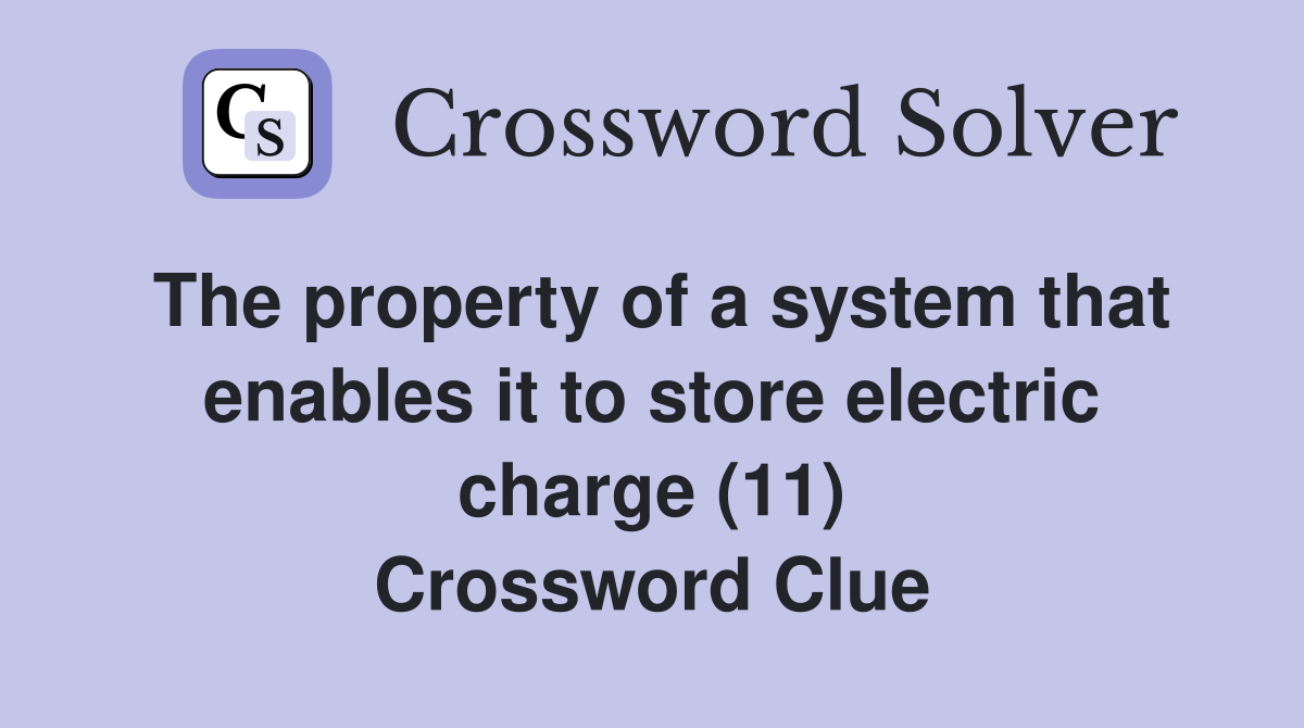 The property of a system that enables it to store electric charge (11) Crossword Clue