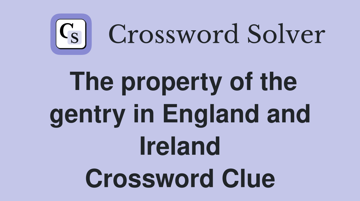 The property of the gentry in England and Ireland Crossword Clue