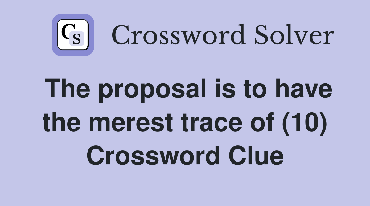 The proposal is to have the merest trace of (10) Crossword Clue
