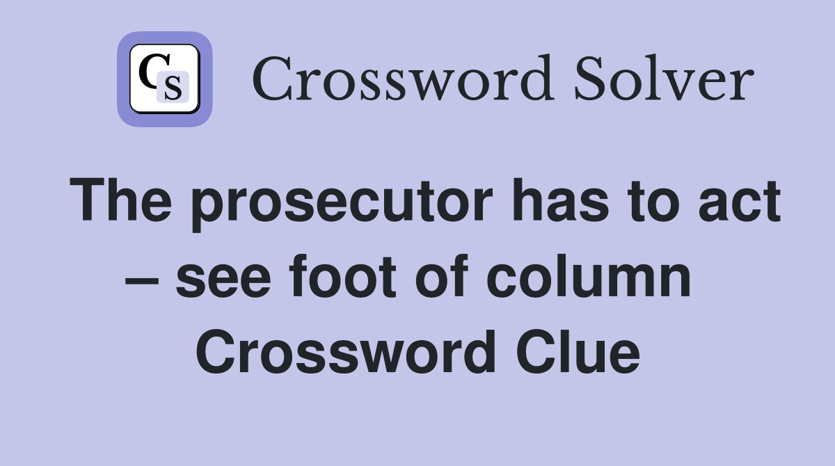 The prosecutor has to act – see foot of column  Crossword Clue