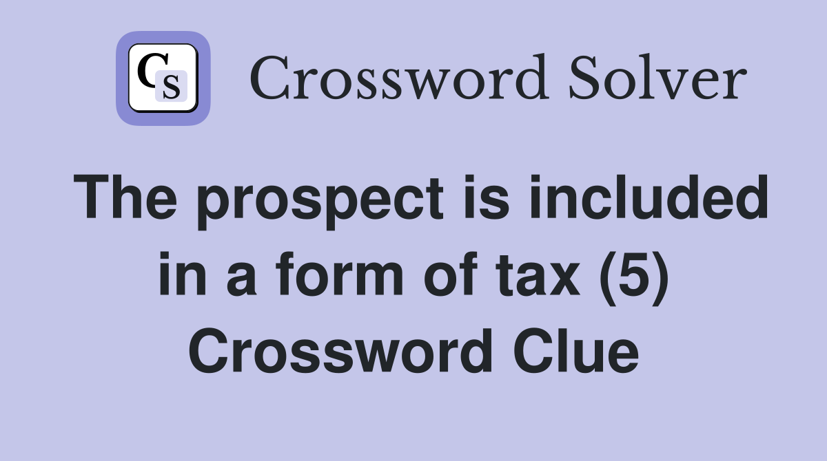 The prospect is included in a form of tax (5) Crossword Clue