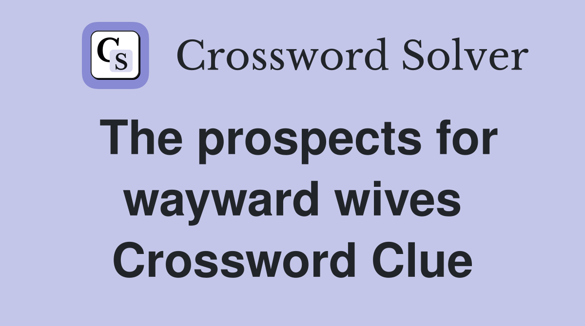 The prospects for wayward wives Crossword Clue
