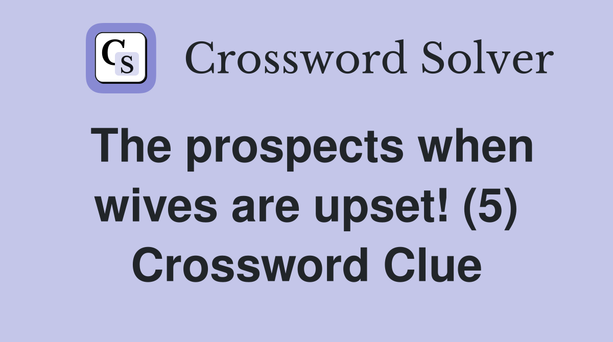The prospects when wives are upset! (5) Crossword Clue