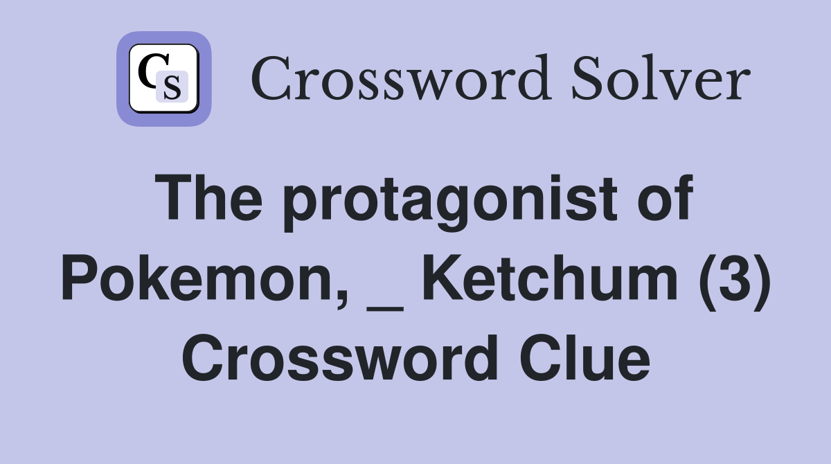 The protagonist of Pokemon, _ Ketchum (3) Crossword Clue