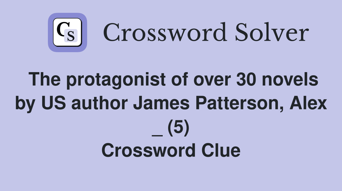 The protagonist of over 30 novels by US author James Patterson, Alex _ (5) Crossword Clue