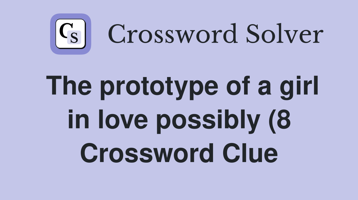 The prototype of a girl in love possibly (8) Crossword Clue Answers The prototype of a girl in love possibly (8) Crossword Clue Answers