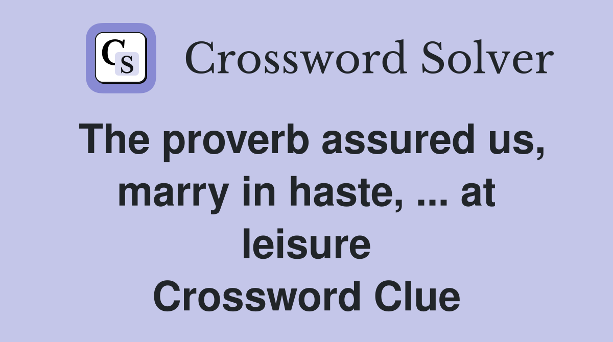 The proverb assured us, marry in haste, ... at leisure Crossword Clue