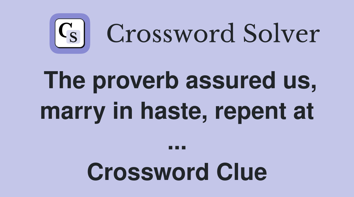 The proverb assured us, marry in haste, repent at ... Crossword Clue