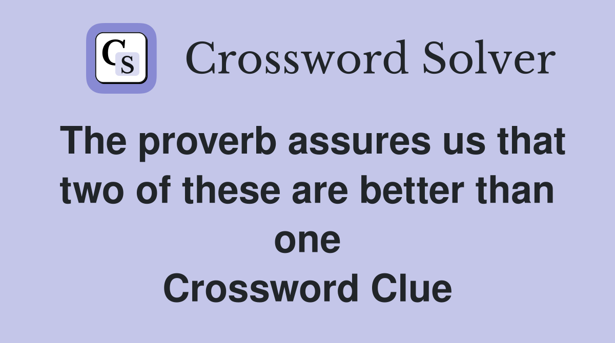 The proverb assures us that two of these are better than one Crossword Clue