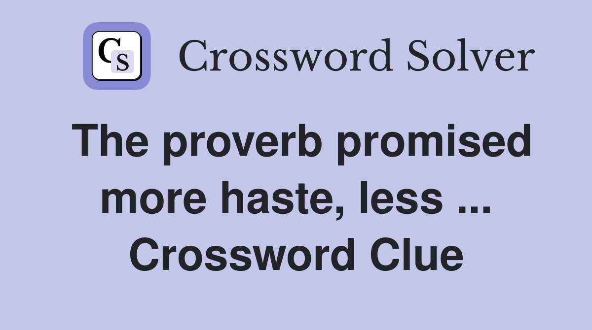 The proverb promised more haste, less ... Crossword Clue