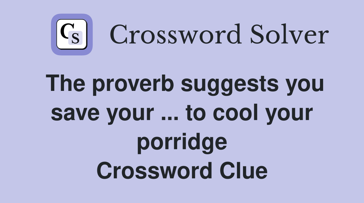 The proverb suggests you save your ... to cool your porridge Crossword Clue