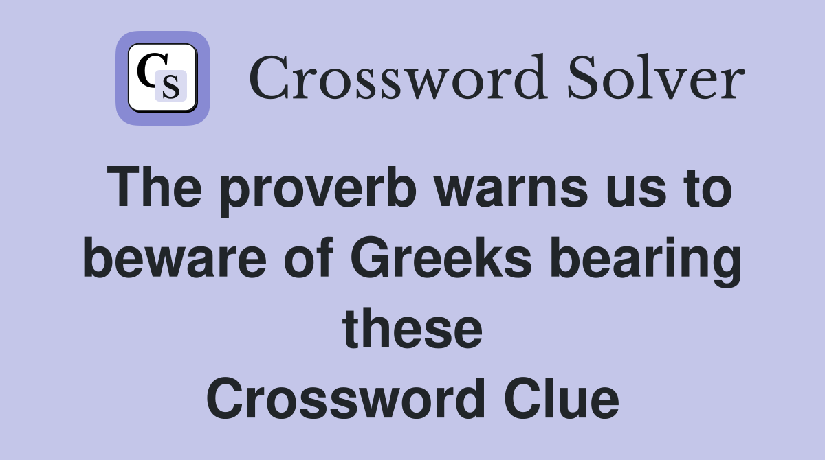 The proverb warns us to beware of Greeks bearing these Crossword Clue