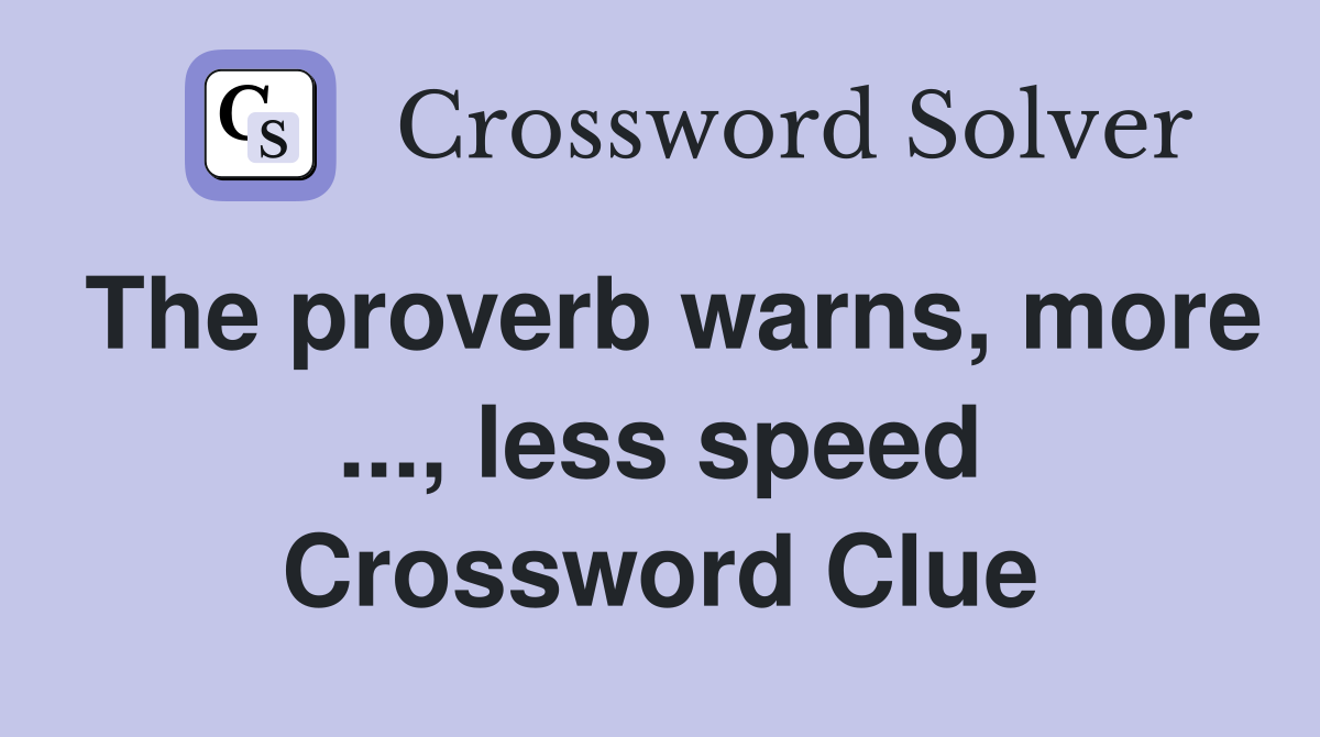 The proverb warns, more ..., less speed Crossword Clue
