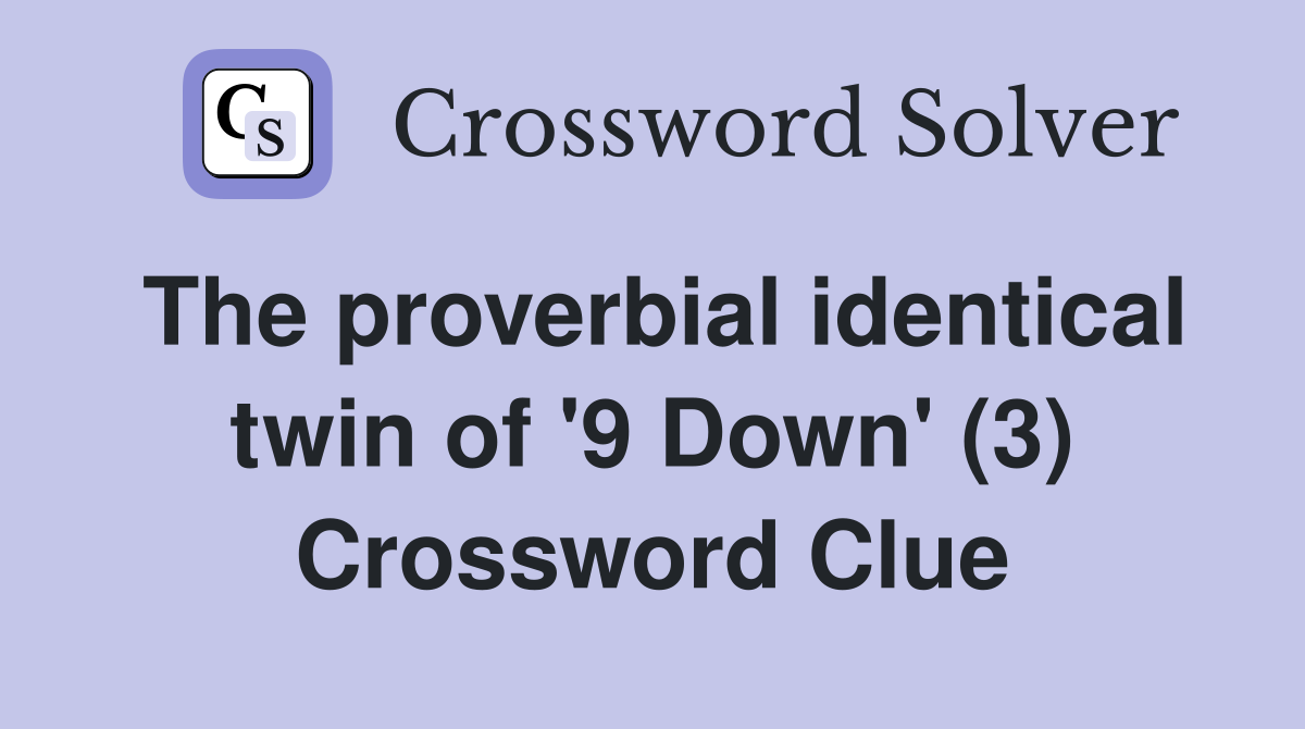 The proverbial identical twin of '9 Down' (3) Crossword Clue