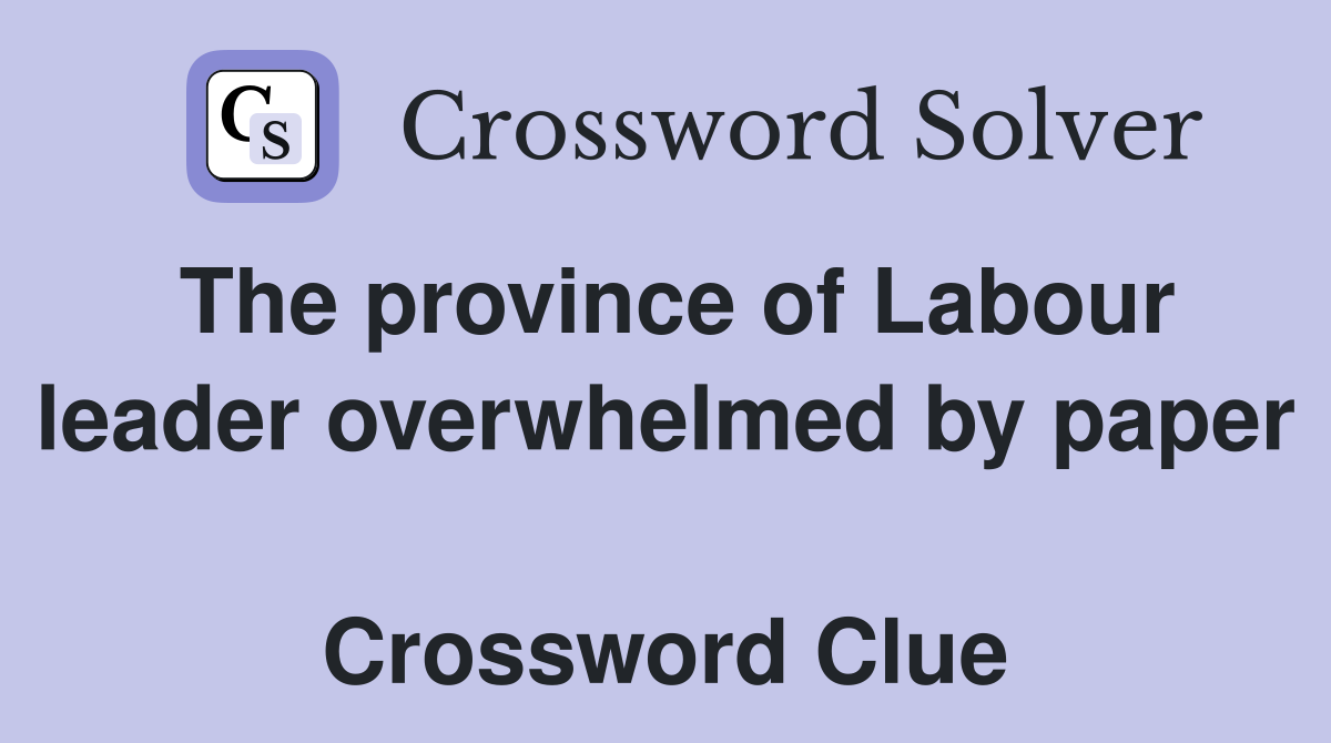 The province of Labour leader overwhelmed by paper  Crossword Clue