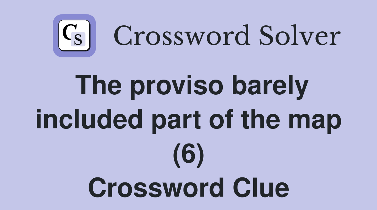 The proviso barely included part of the map (6) Crossword Clue