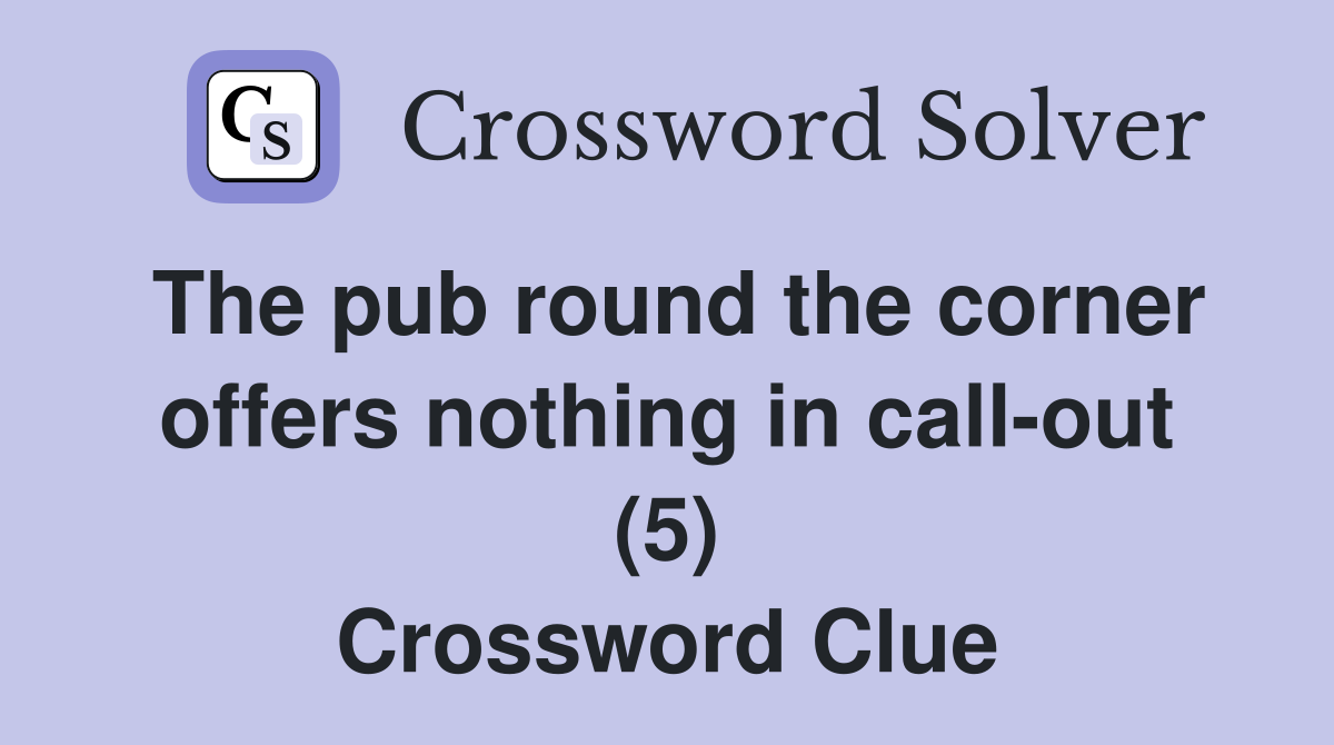 The pub round the corner offers nothing in call-out (5) Crossword Clue