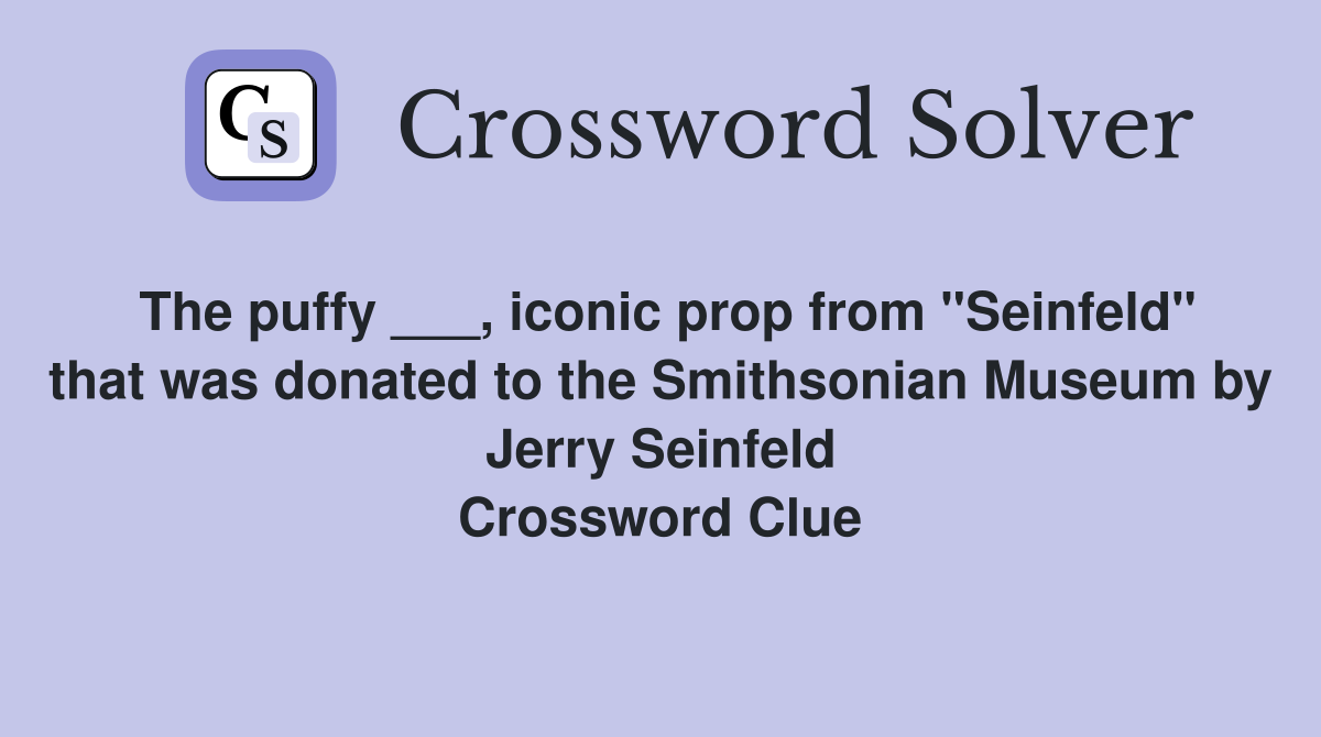 The puffy ___, iconic prop from "Seinfeld" that was donated to the Smithsonian Museum by Jerry Seinfeld Crossword Clue