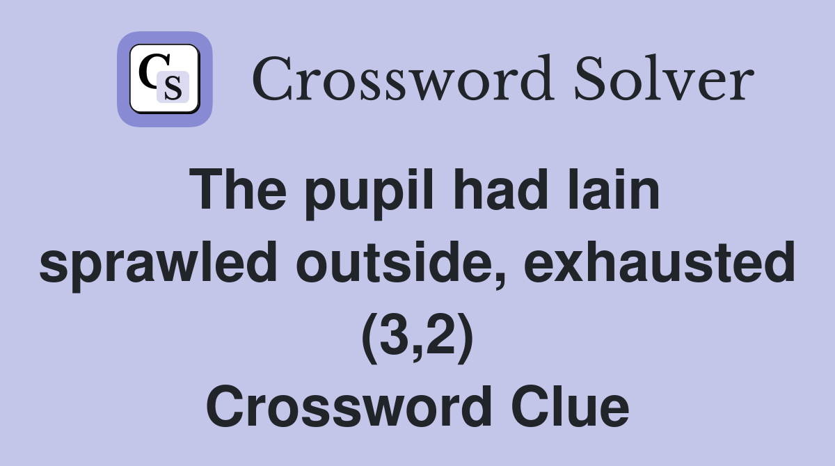 The pupil had lain sprawled outside, exhausted (3,2) Crossword Clue