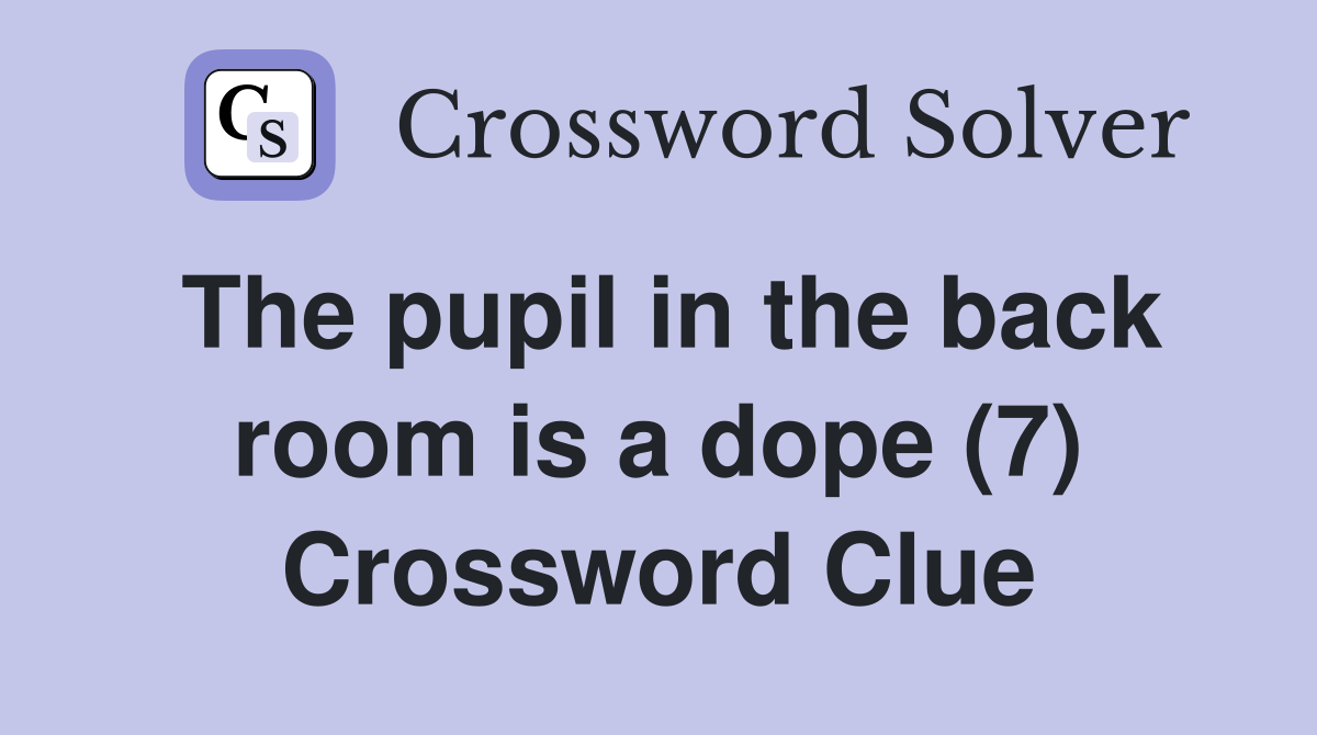 The pupil in the back room is a dope (7) Crossword Clue