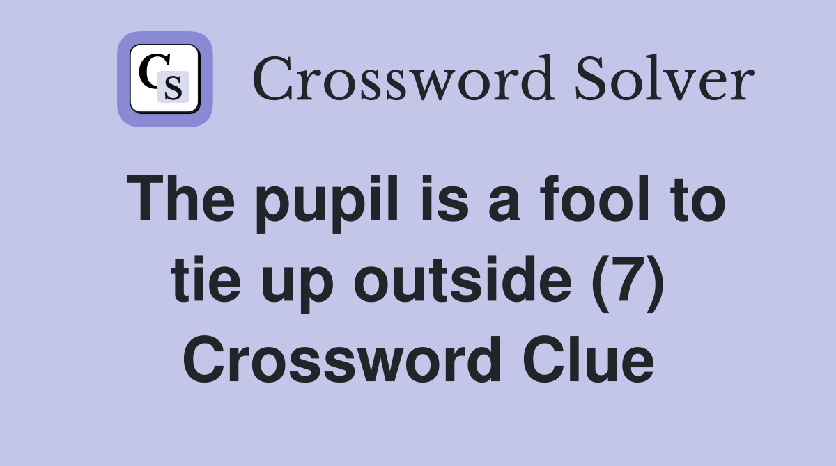 The pupil is a fool to tie up outside (7) Crossword Clue