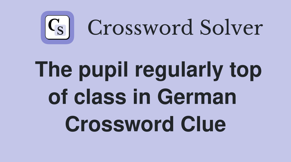 The pupil regularly top of class in German  Crossword Clue