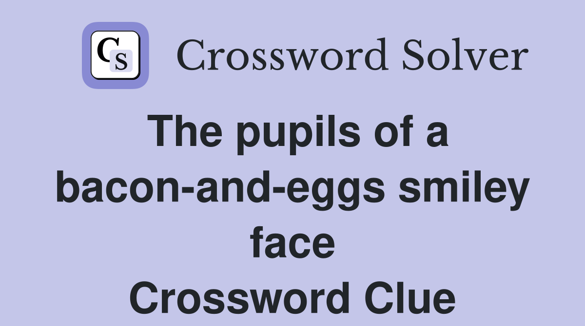The pupils of a bacon-and-eggs smiley face Crossword Clue