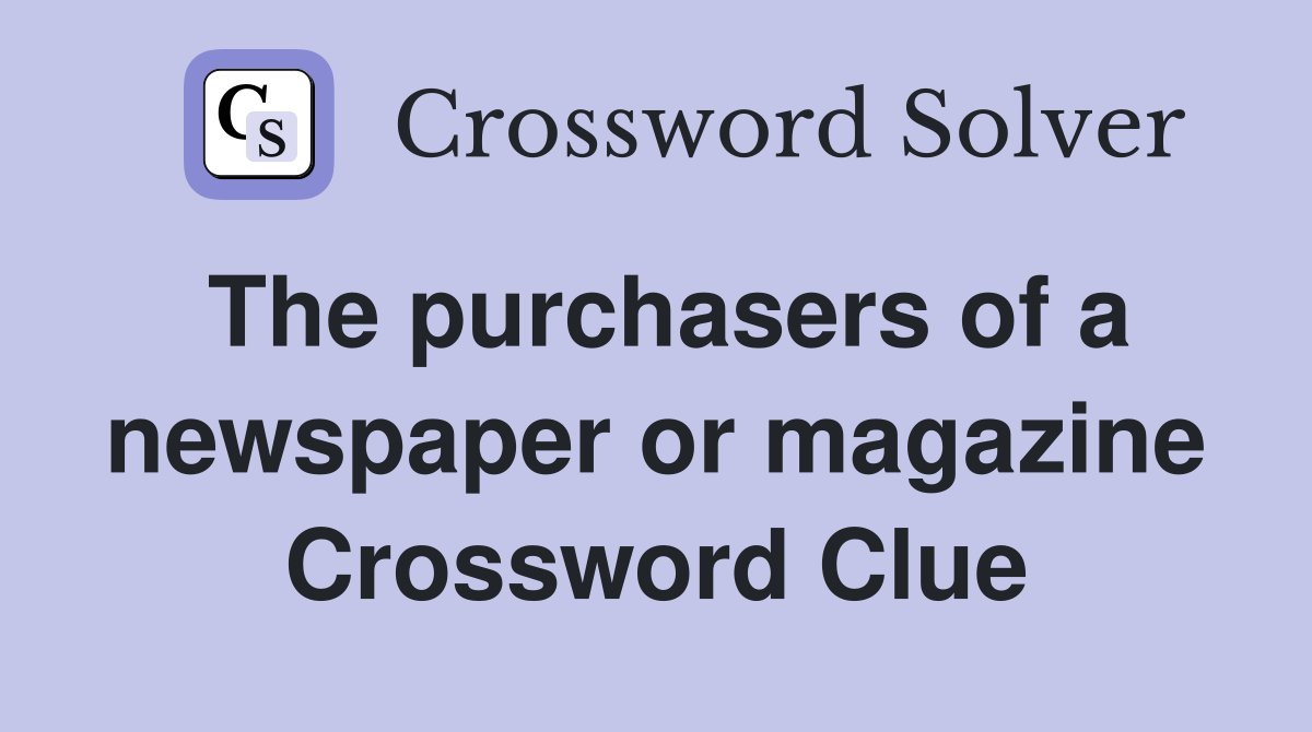 The purchasers of a newspaper or magazine Crossword Clue