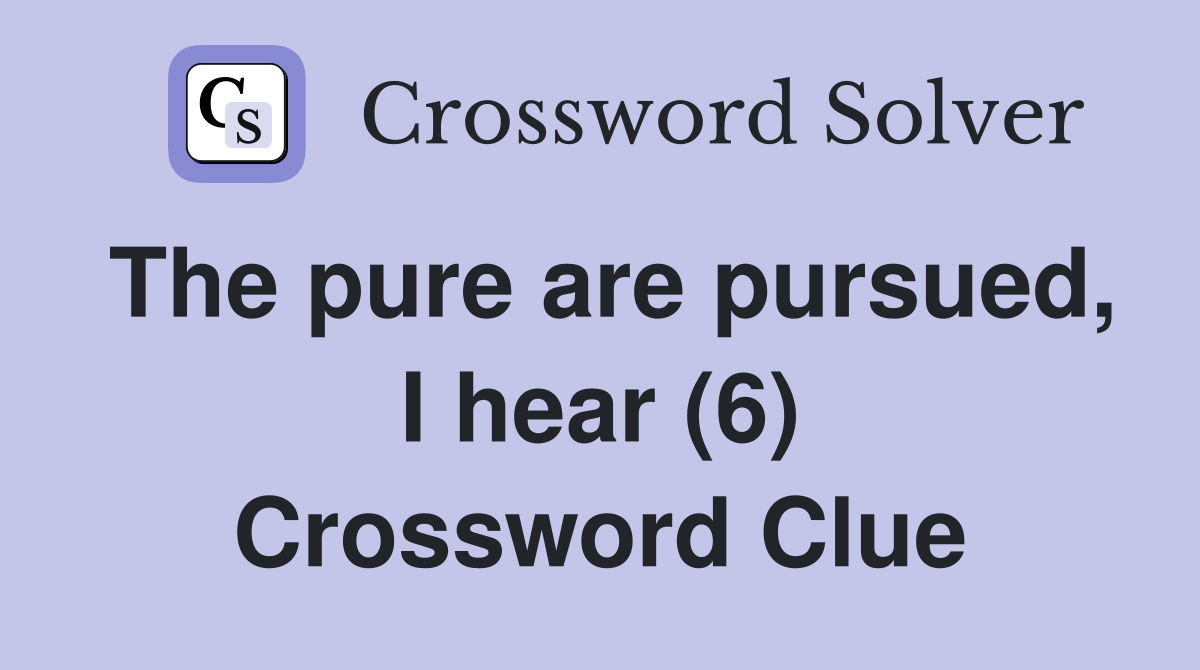 The pure are pursued, I hear (6) Crossword Clue