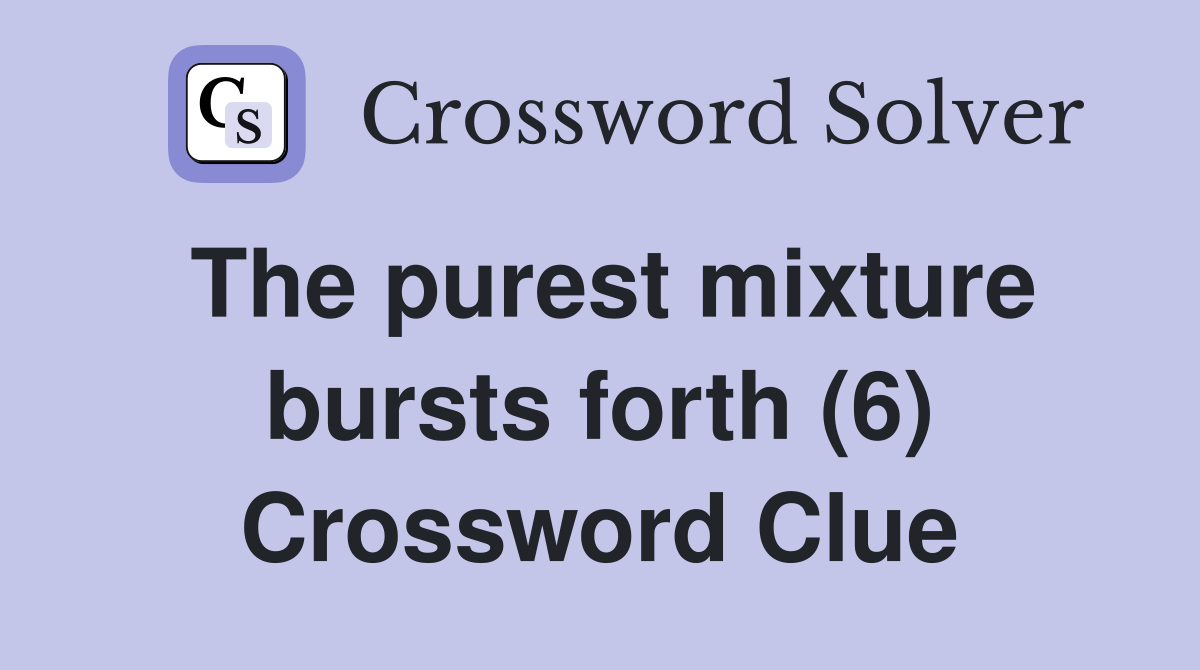 The purest mixture bursts forth (6) Crossword Clue