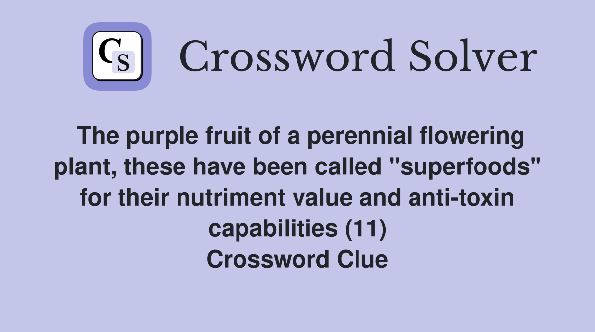 The purple fruit of a perennial flowering plant, these have been called "superfoods" for their nutriment value and anti-toxin capabilities (11) Crossword Clue