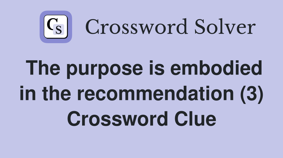 The purpose is embodied in the recommendation (3) Crossword Clue