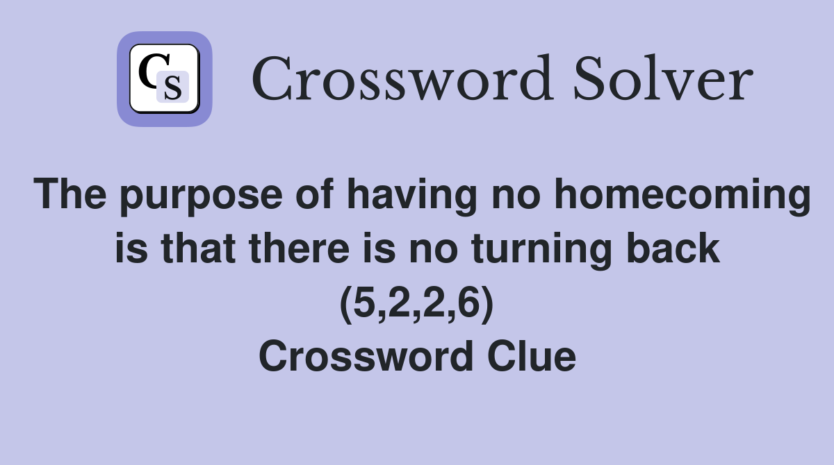 The purpose of having no homecoming is that there is no turning back (5,2,2,6) Crossword Clue